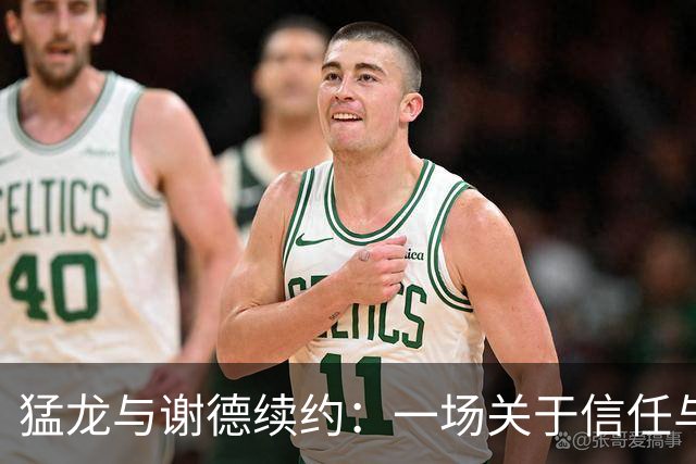 猛龙与谢德续约：一场关于信任与成长的篮球故事